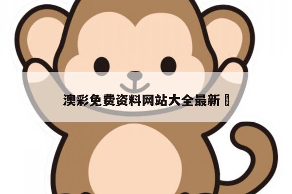 澳彩免费资料网站大全最新	