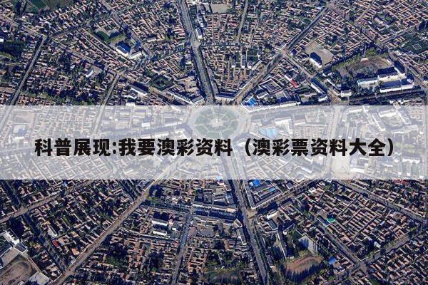 科普展现:我要澳彩资料（澳彩票资料大全）