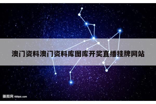澳门资料澳门资料库图库开奖直播挂牌网站