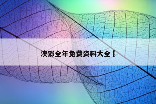 澳彩全年免费资料大全	