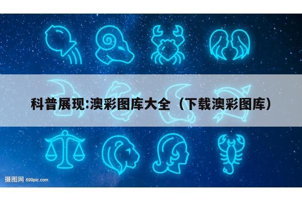 科普展现:澳彩图库大全（下载澳彩图库）