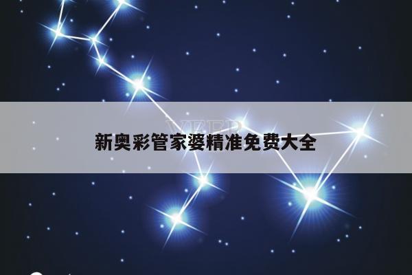 新奥彩管家婆精准免费大全