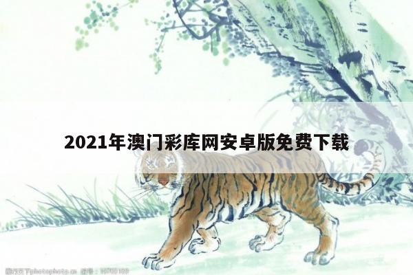 2021年澳门彩库网安卓版免费下载