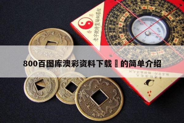 800百图库澳彩资料下载	的简单介绍