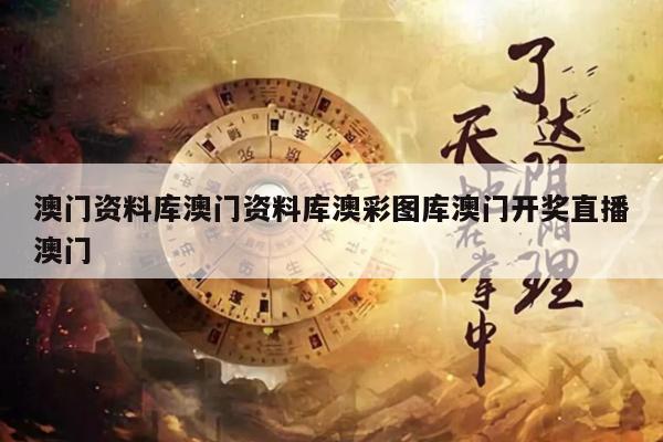 澳门资料库澳门资料库澳彩图库澳门开奖直播澳门