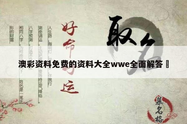 澳彩资料免费的资料大全wwe全面解答	