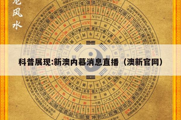 科普展现:新澳内幕消息直播（澳新官网）