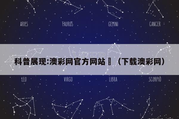 科普展现:澳彩网官方网站	（下载澳彩网）